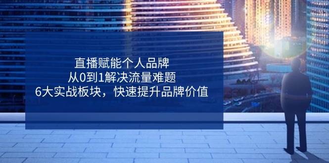 直播赋能个人品牌，从0到1解决流量难题，6大实战板块，快速提升品牌价值插图