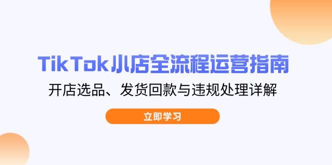 TikTok小店全流程运营指南，开店选品、发货回款与违规处理详解插图