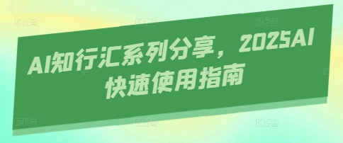 AI知行汇系列分享，2025AI快速使用指南插图