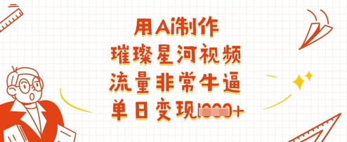 用Ai制作璀璨星河视频，流量非常牛逼，单日变现多张插图