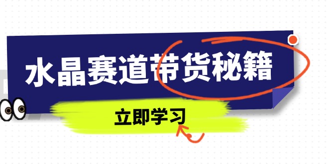 （14406期）水晶赛道带货秘籍，国学结合、短视频起号、拍摄技巧、直播话术等内容插图