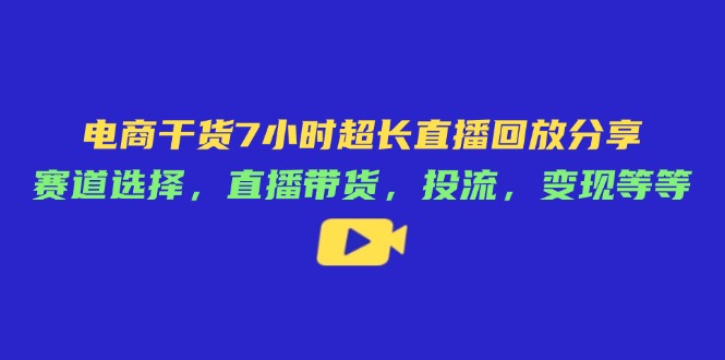 （14403期）电商干货7小时超长直播回放分享：赛道选择，直播带货，投流，变现等等插图