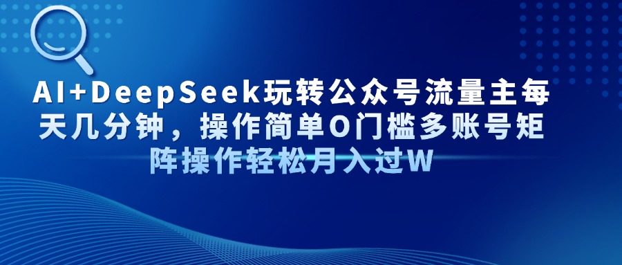 （14398期）AI+DeepSeek玩转公众号流量主每天几分钟，操作简单O门槛多账号矩阵操作…插图