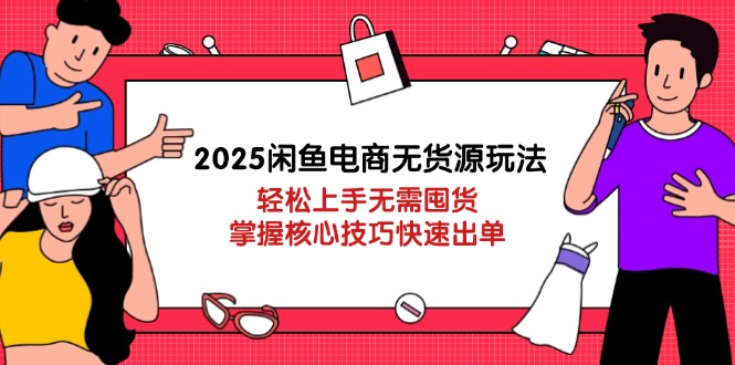 （14389期）2025闲鱼电商无货源玩法：轻松上手无需囤货，掌握核心技巧快速出单插图