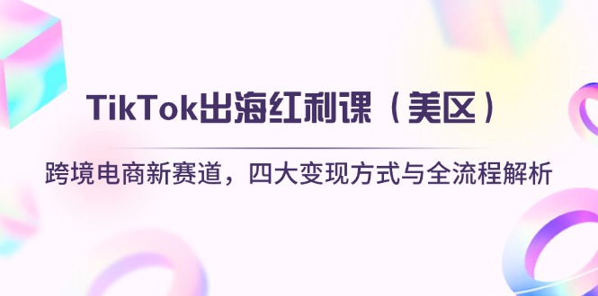 （14382期）TikTok出海红利课（美区）跨境电商新赛道，四大变现方式与全流程解析插图