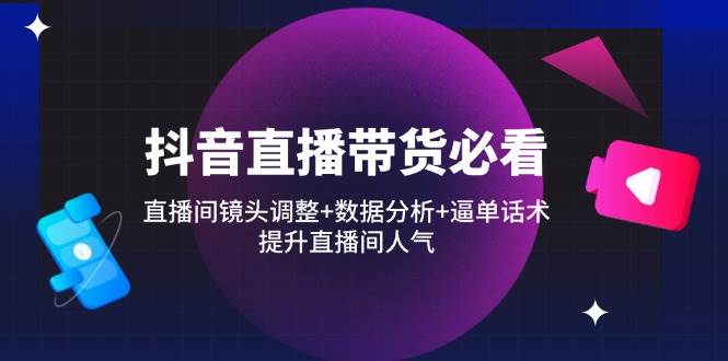 抖音直播带货必看：直播间镜头调整+数据分析+逼单话术，提升直播间人气插图