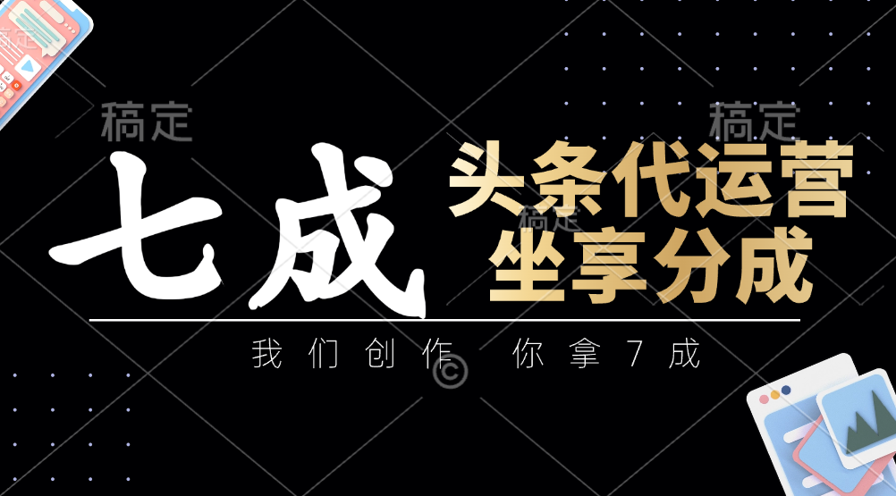 头条代运营：我们创作，你拿7成，简单操作，坐享分成插图