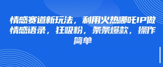 情感赛道新玩法，利用火热哪吒IP做情感语录，狂吸粉，条条爆款，操作简单插图