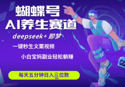 蝴蝶号大健康养生赛道，deepseek+即梦AI快速产出爆款视频，起号快，带货超级猛，日入四位数插图