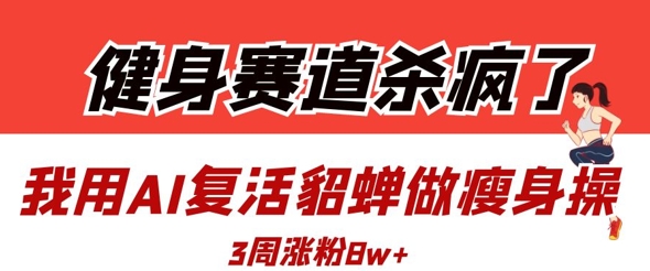 健身赛道杀疯了？我用AI复活貂蝉做瘦身操，3周涨粉8W插图