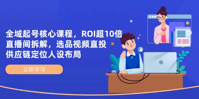 （14445期）全域起号核心课程，ROI超10倍直播间拆解，选品直投，供应链定位人设布局插图