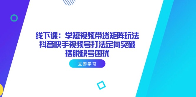 （14433期）线下课：学短视频带货矩阵玩法 抖音快手视频号打法定向突破，摆脱缺号困扰插图