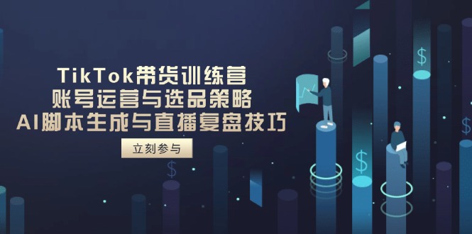 （14420期）TikTok带货训练营，账号运营与选品策略，AI脚本生成与直播复盘技巧插图