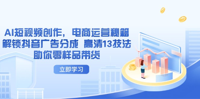（14418期）AI短视频创作，电商运营秘籍，解锁抖音广告分成 高清13技法助你零样品带货插图