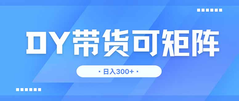 （14414期）DY带货，日入300＋矩阵无上限插图