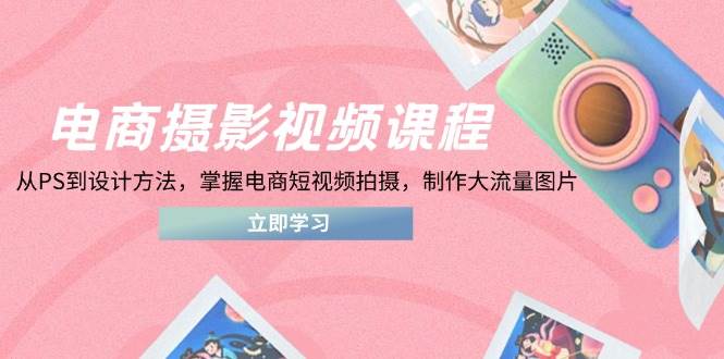 电商摄影视频课程，从PS到设计方法，掌握电商短视频拍摄，制作大流量图片插图