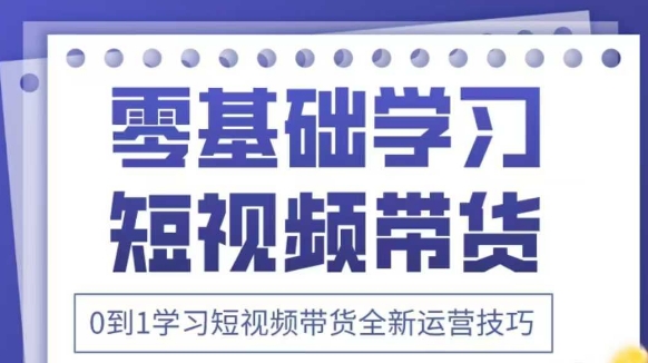 抖音全新短视频带货运营技巧，2025年新课，0到1学习短视频带货全新运营技巧插图