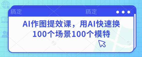 AI作图提效课，用AI快速换100个场景100个模特插图