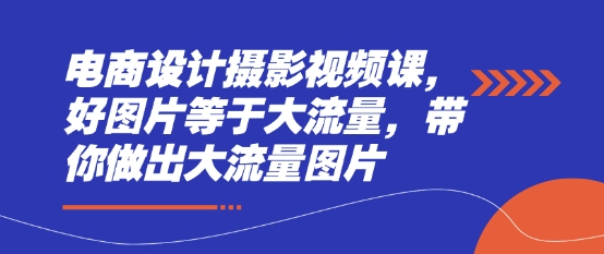 电商设计摄影视频课，好图片等于大流量，带你做出大流量图片插图