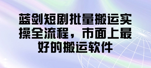 蓝剑短剧批量搬运实操全流程，市面上最好的搬运软件插图