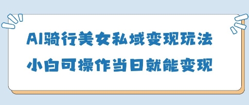 AI骑行美女私域变现玩法小白可操作当日变现5张插图