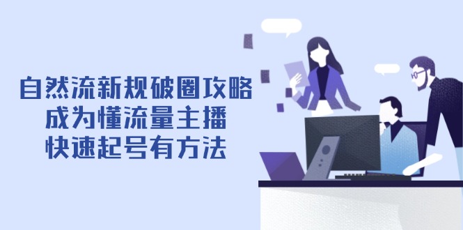 （14489期）自然流新规破圈攻略【4月6更新】：成为懂流量主播，快速起号有方法插图