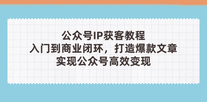 （14486期）公众号IP获客教程（第3期），从入门到商业闭环，打造爆款文章，实现公众…插图