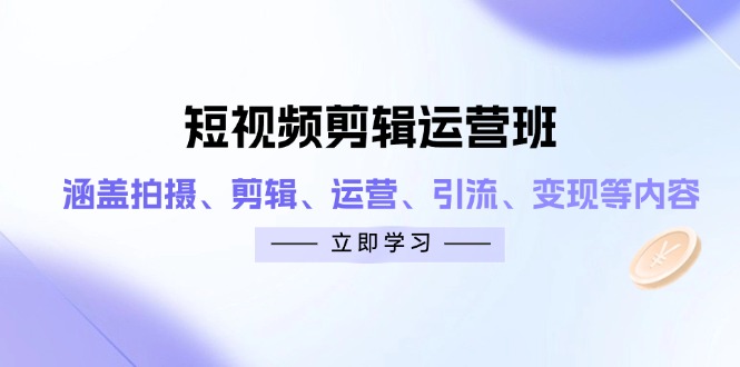 （14457期）短视频剪辑运营班：涵盖拍摄、剪辑、运营、引流、变现等内容插图