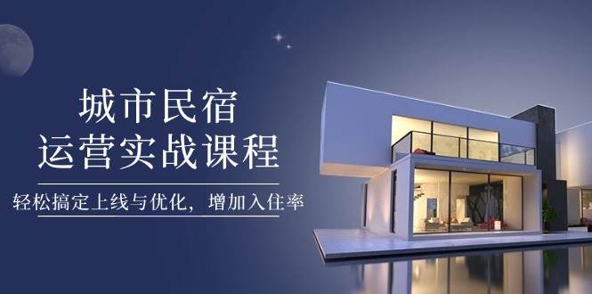 城市民宿运营实战课程，轻松搞定上线与优化，增加入住率插图