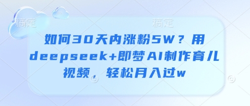 如何30天内涨粉5W？用deepseek+即梦AI制作育儿视频，轻松月入过w插图