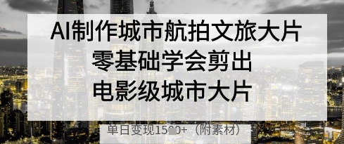 AI制作城市航拍文旅大片，零基础学会剪出电影级城市大片，单日变现多张插图