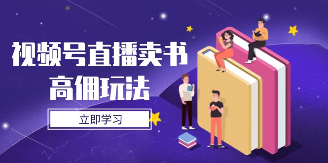 （14520期）视频号直播卖书高佣玩法，底层逻辑解析，实操技巧全攻略插图