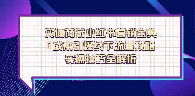 （14519期）实体商家小红书营销宝典，0成本引爆线下流量攻略，实操技巧全解析插图