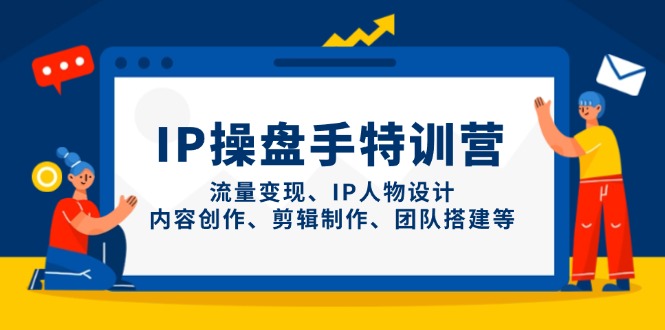 （14502期）IP操盘手特训营，流量变现、IP人物设计、内容创作、剪辑制作、团队搭建等插图