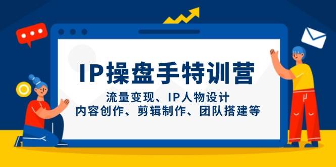 IP操盘手特训营，流量变现、IP人物设计、内容创作、剪辑制作、团队搭建等插图