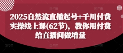 2025自然流直播起号+千川付费实操线上课(62节)，教你用付费给直播间做增量插图