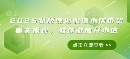 2025新版原创微信小店带货者实操课，教你微信开小店插图