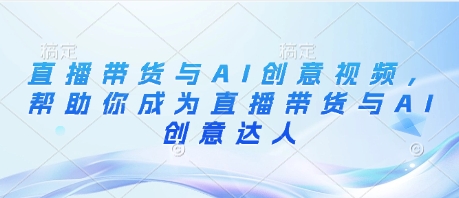 直播带货与AI创意视频，帮助你成为直播带货与AI创意达人插图