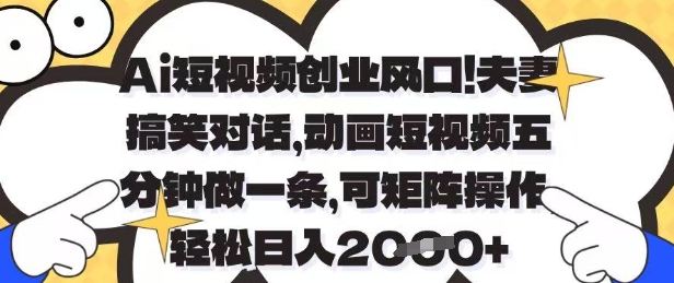 Ai短视频创业风口，夫妻搞笑对话，动画短视频五分钟做一条，可矩阵操作，轻松日入1k+插图