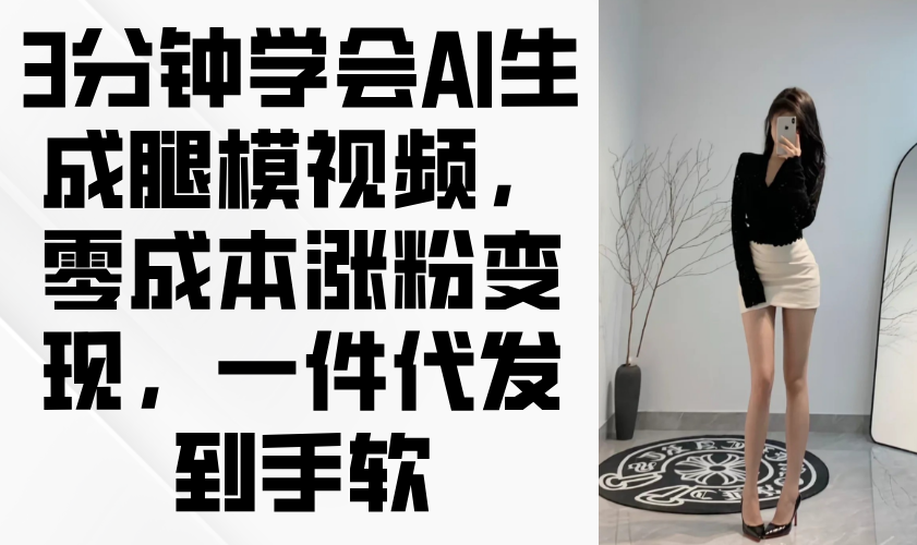 （14537期）3分钟学会AI生成腿模视频，零成本涨粉变现，一件代发到手软插图