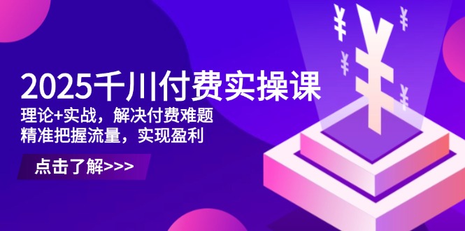 （14533期）2025千川付费实操课，理论+实战，解决付费难题，精准把握流量，实现盈利插图