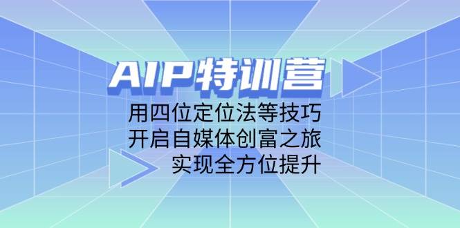AIP训练营，用四位定位法等技巧，开启自媒体创富之旅，实现全方位提升插图
