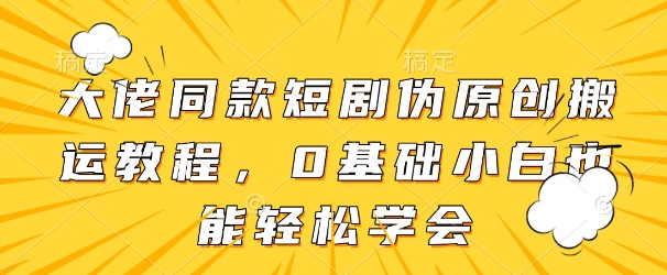 大佬同款短剧伪原创搬运方法，0基础小白也能轻松学会插图
