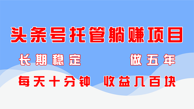 （14635期）头条号托管躺赚项目，长期稳定，可做五年，每天十分钟，收益几百块插图