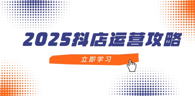 （14622期）2025抖店运营攻略，掌握抖店技巧，打造月销百万，新手入门到精通插图