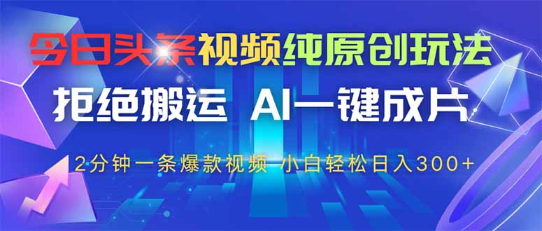 （14612期）今日头条视频纯原创玩法，拒绝搬运，AI一键成片， 2分钟一条爆款视频，…插图