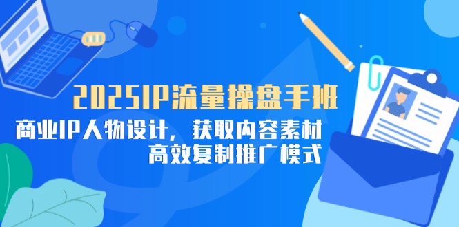 （14609期）2025IP流量操盘手班，商业IP人物设计，获取内容素材，高效复制推广模式插图
