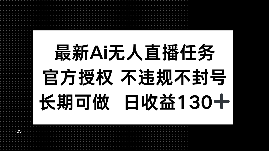 （14605期）最新AI无人直播任务，官方授权 不违规不封号，长期可做，日收益130+插图
