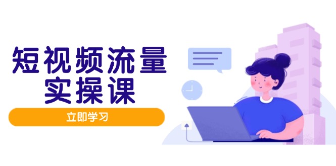 （14727期）短视频流量实战班，人设打造内容优化，矩阵投放管控有序，助力流量变现路插图