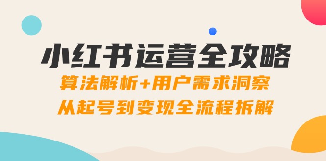（14725期）小红书运营全攻略：算法解析+用户需求洞察，从起号到变现全流程拆解插图